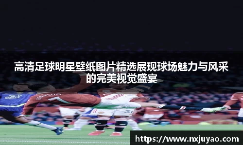 高清足球明星壁纸图片精选展现球场魅力与风采的完美视觉盛宴